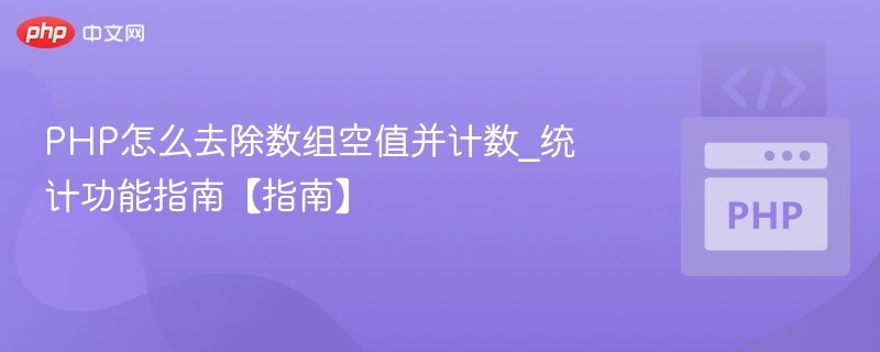 PHP怎么去除数组空值并计数_统计功能指南【指南】
