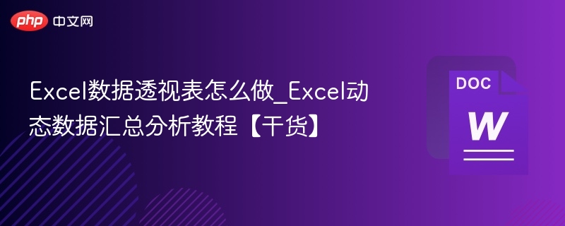 Excel数据透视表怎么做_Excel动态数据汇总分析教程【干货】