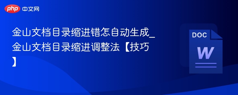 金山文档目录缩进错怎自动生成_金山文档目录缩进调整法【技巧】