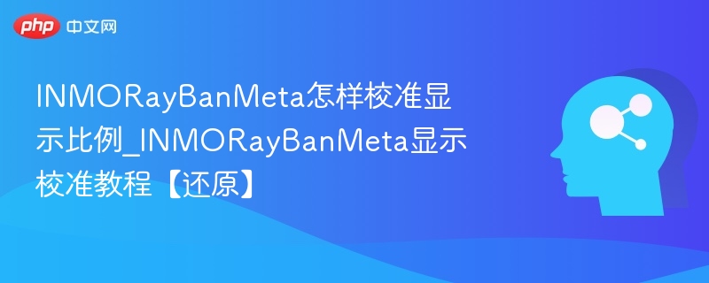 INMORayBanMeta怎样校准显示比例_INMORayBanMeta显示校准教程【还原】