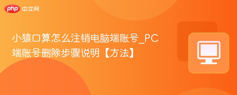 小猿口算怎么注销电脑端账号_PC端账号删除步骤说明【方法】