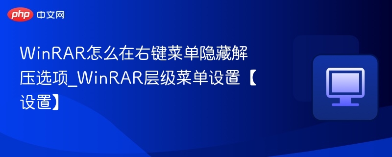 WinRAR怎么在右键菜单隐藏解压选项_WinRAR层级菜单设置【设置】