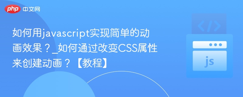 如何用javascript实现简单的动画效果？_如何通过改变CSS属性来创建动画？【教程】