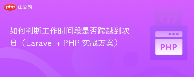如何判断工作时间段是否跨越到次日(Laravel + PHP 实战方案)