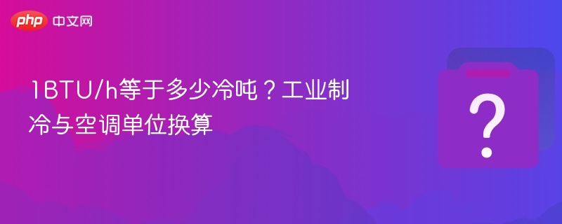 1BTU/h等于多少冷吨？工业制冷与空调单位换算