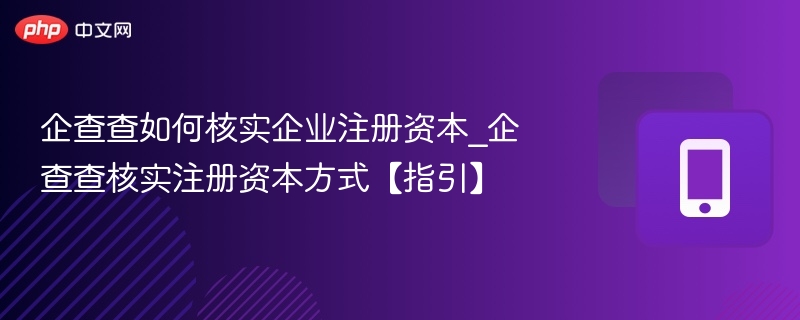 企查查如何核实企业注册资本_企查查核实注册资本方式【指引】