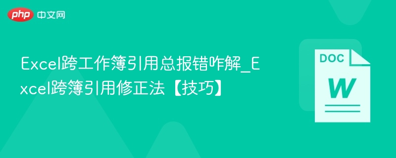 Excel跨工作簿引用总报错咋解_Excel跨簿引用修正法【技巧】