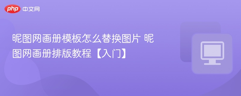 昵图网画册模板怎么替换图片 昵图网画册排版教程【入门】