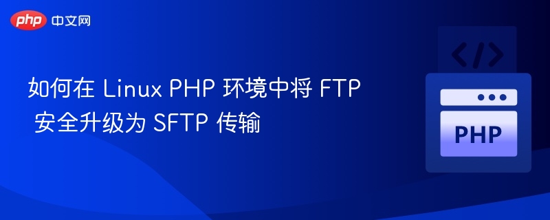 如何在 Linux PHP 环境中将 FTP 安全升级为 SFTP 传输
