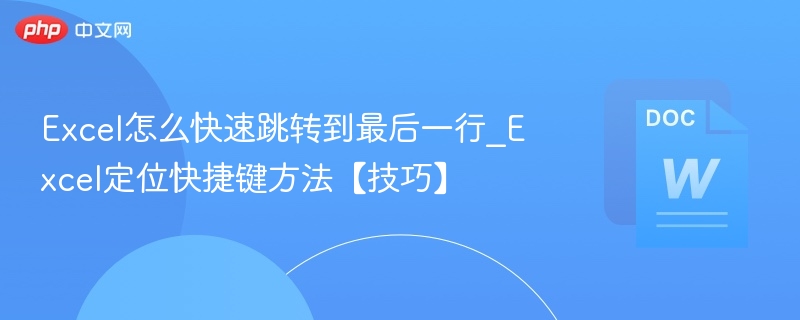 Excel怎么快速跳转到最后一行_Excel定位快捷键方法【技巧】