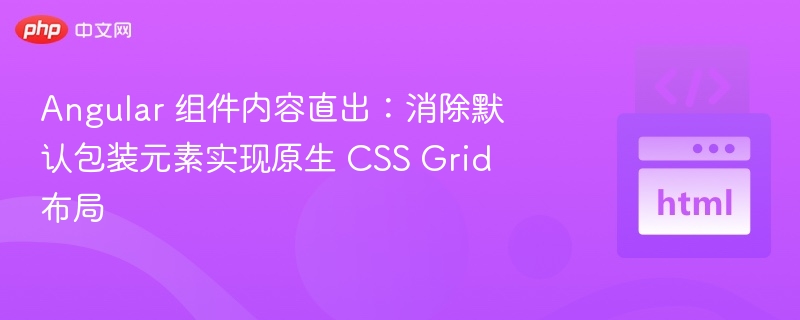 Angular 组件内容直出：消除默认包装元素实现原生 CSS Grid 布局
