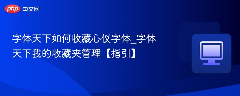字体天下如何收藏心仪字体_字体天下我的收藏夹管理【指引】