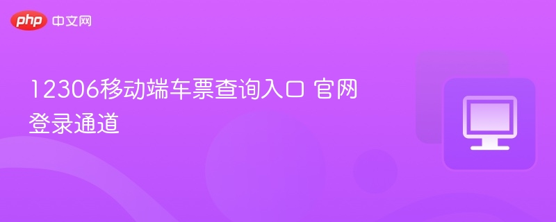 12306移动端车票查询入口 官网登录通道