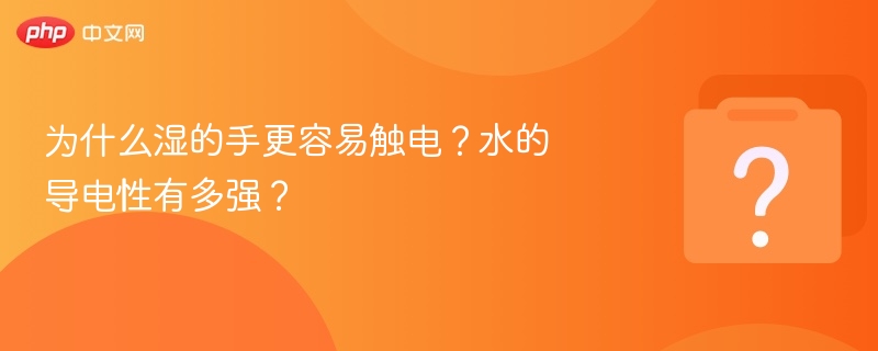 为什么湿的手更容易触电?水的导电性有多强?