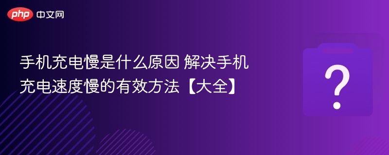 手机充电慢是什么原因 解决手机充电速度慢的有效方法【大全】