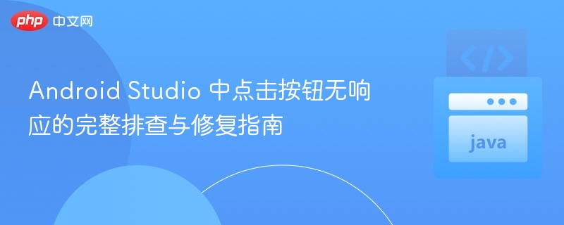 Android Studio 中点击按钮无响应的完整排查与修复指南
