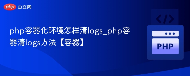 php容器化环境怎样清logs_php容器清logs方法【容器】