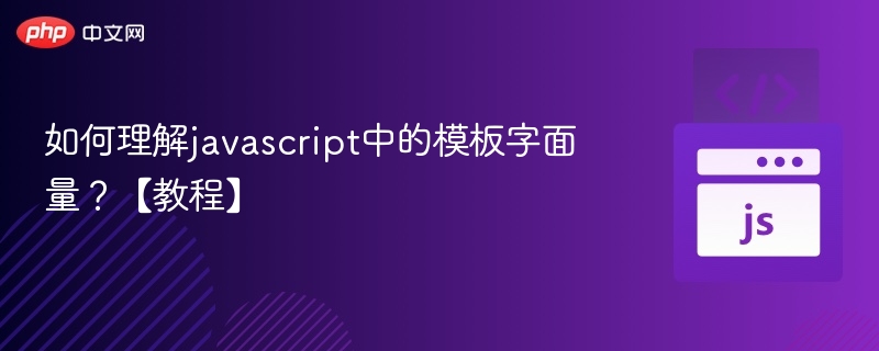 如何理解javascript中的模板字面量？【教程】