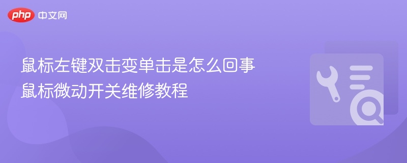 鼠标左键双击变单击是怎么回事 鼠标微动开关维修教程