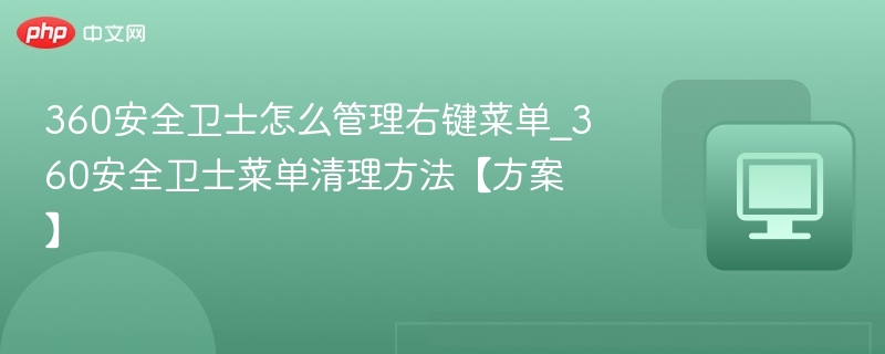 360安全卫士怎么管理右键菜单_360安全卫士菜单清理方法【方案】