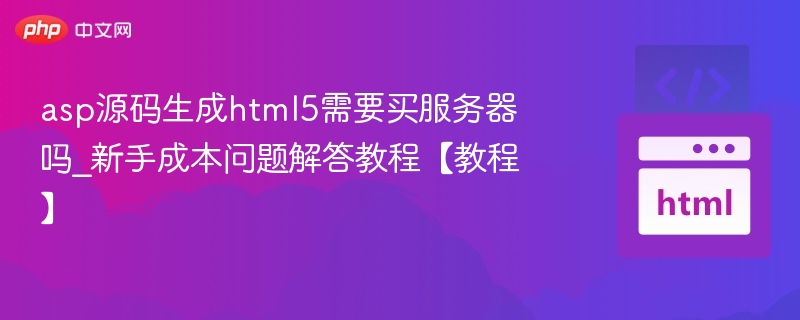 asp源码生成html5需要买服务器吗_新手成本问题解答教程【教程】