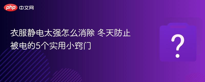 衣服静电太强怎么消除 冬天防止被电的5个实用小窍门