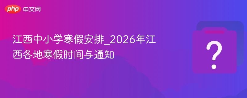 江西中小学寒假安排_2026年江西各地寒假时间与通知