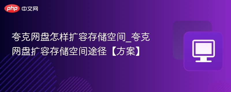 夸克网盘怎样扩容存储空间_夸克网盘扩容存储空间途径【方案】