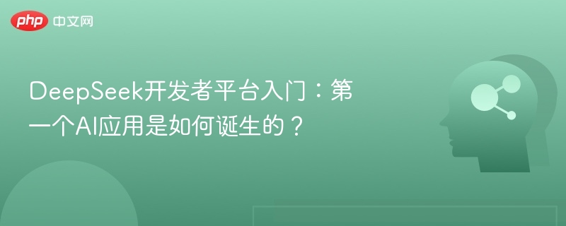 DeepSeek开发者平台入门：第一个AI应用是如何诞生的？