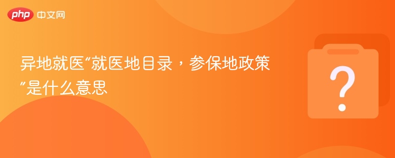 异地就医“就医地目录,参保地政策”是什么意思