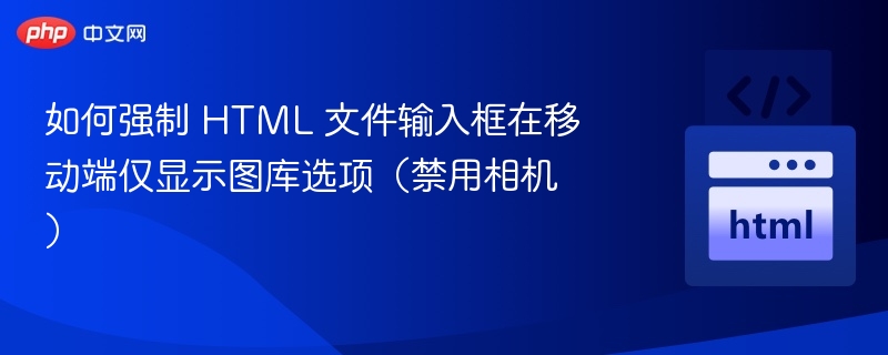 如何强制 HTML 文件输入框在移动端仅显示图库选项(禁用相机)