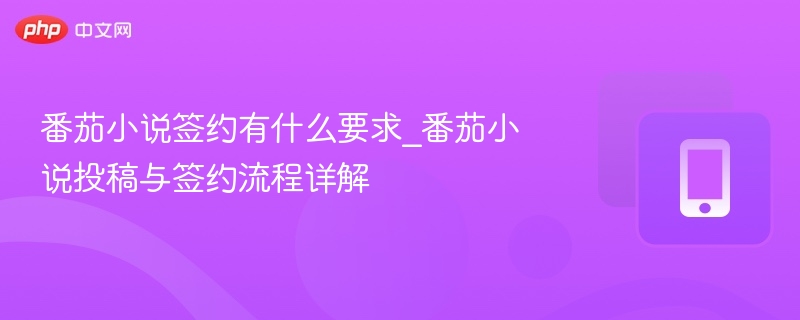番茄小说签约有什么要求_番茄小说投稿与签约流程详解