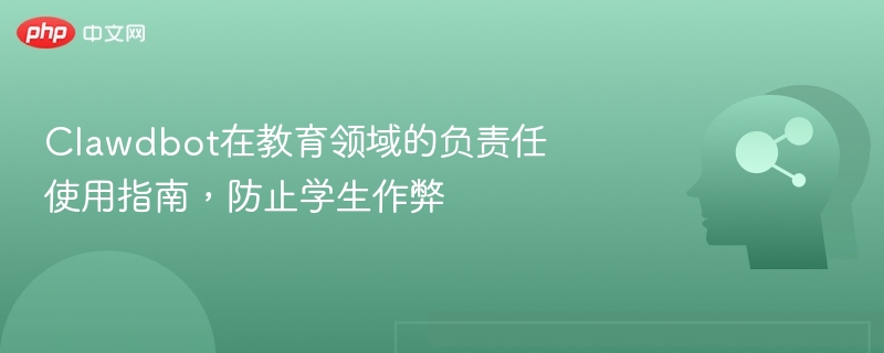 Clawdbot在教育领域的负责任使用指南，防止学生作弊