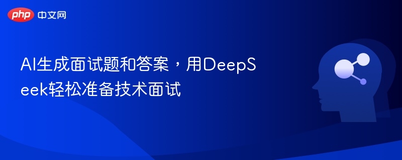 AI生成面试题和答案,用DeepSeek轻松准备技术面试