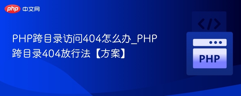 PHP跨目录访问404怎么办_PHP跨目录404放行法【方案】