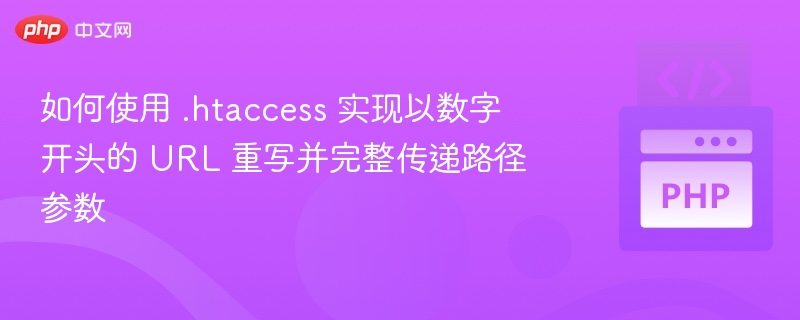 如何使用 .htaccess 实现以数字开头的 URL 重写并完整传递路径参数
