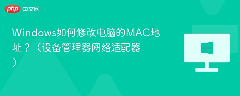 Windows如何修改电脑的MAC地址？（设备管理器网络适配器）