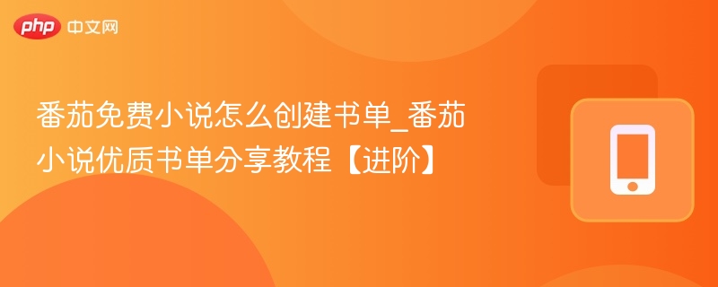 番茄免费小说怎么创建书单_番茄小说优质书单分享教程【进阶】