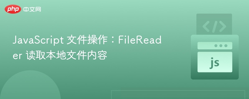 JavaScript 文件操作:FileReader 读取本地文件内容