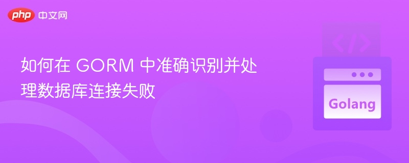 如何在 GORM 中准确识别并处理数据库连接失败
