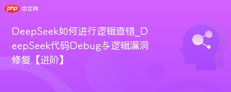 DeepSeek如何进行逻辑查错_DeepSeek代码Debug与逻辑漏洞修复【进阶】