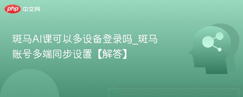 斑马AI课可以多设备登录吗_斑马账号多端同步设置【解答】