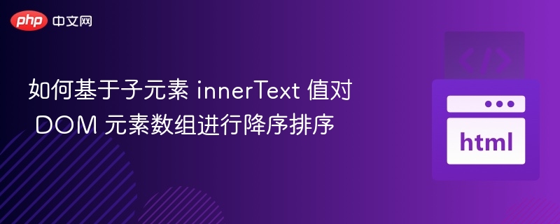 如何基于子元素 innerText 值对 DOM 元素数组进行降序排序