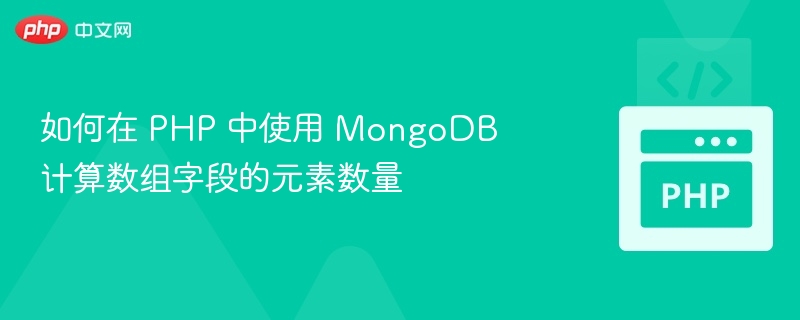 如何在 PHP 中使用 MongoDB 计算数组字段的元素数量
