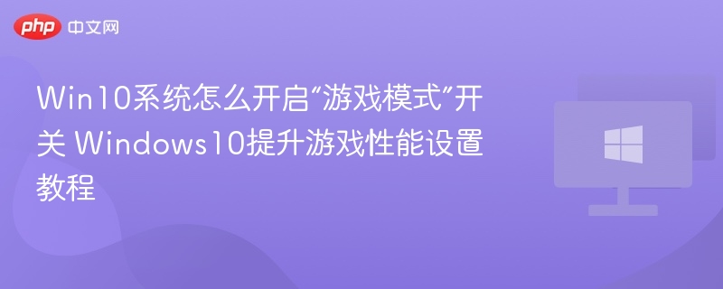 Win10系统怎么开启“游戏模式”开关 Windows10提升游戏性能设置教程