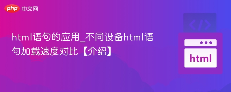 html语句的应用_不同设备html语句加载速度对比【介绍】