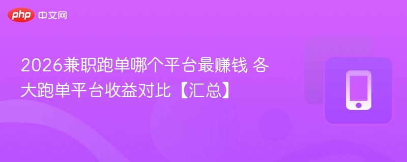 2026兼职跑单哪个平台最赚钱 各大跑单平台收益对比【汇总】