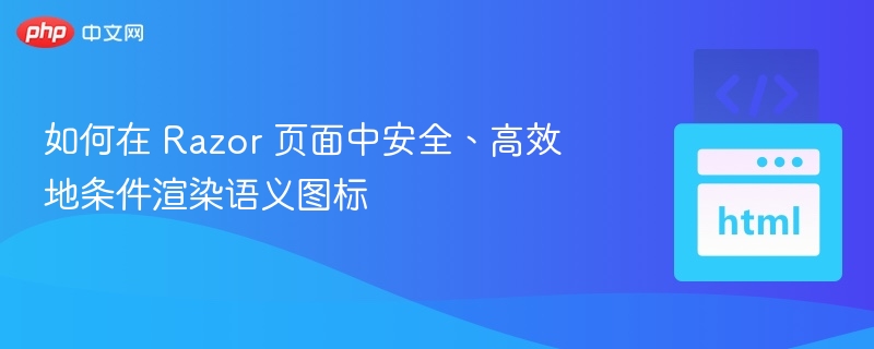 如何在 Razor 页面中安全、高效地条件渲染语义图标