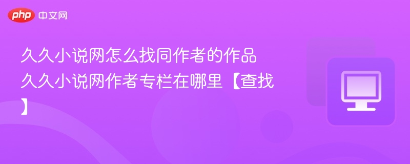 久久小说网怎么找同作者的作品 久久小说网作者专栏在哪里【查找】