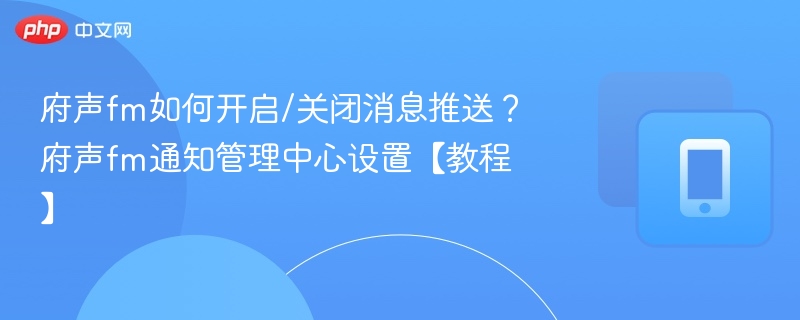 府声fm如何开启/关闭消息推送？府声fm通知管理中心设置【教程】